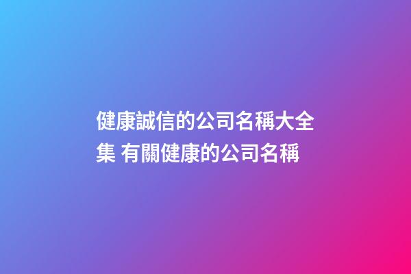 健康誠信的公司名稱大全集 有關健康的公司名稱